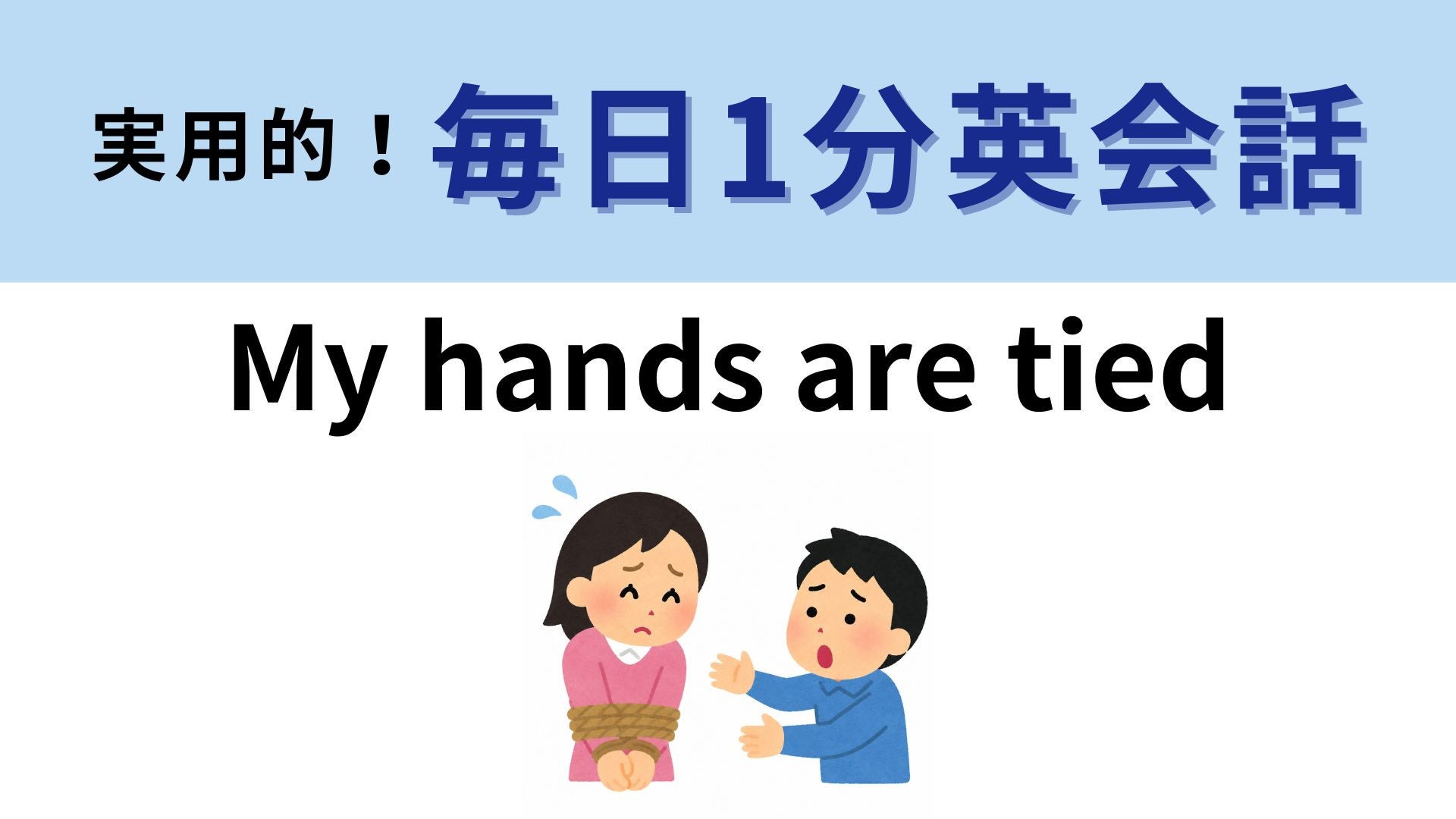 「My hands are tied」の意味は？手が結ばれていて...！【1分英会話】