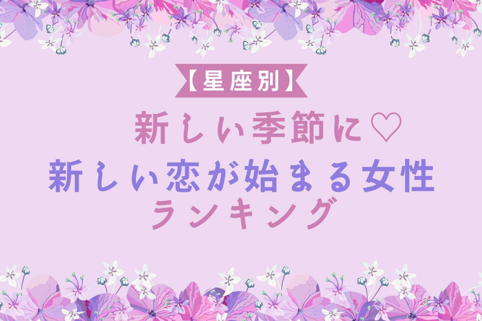 【星座別】新しい季節に♡新しい恋が始まる女性ランキング＜最下位～第１０位＞