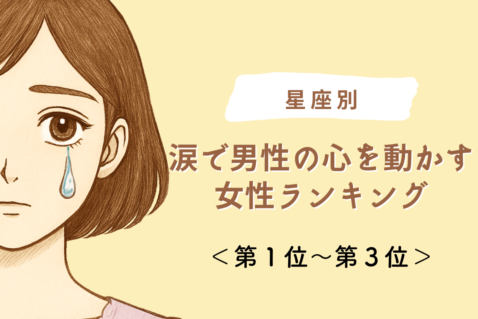 【星座別】涙で男性の心を動かす女性ランキング＜第１位～第３位＞