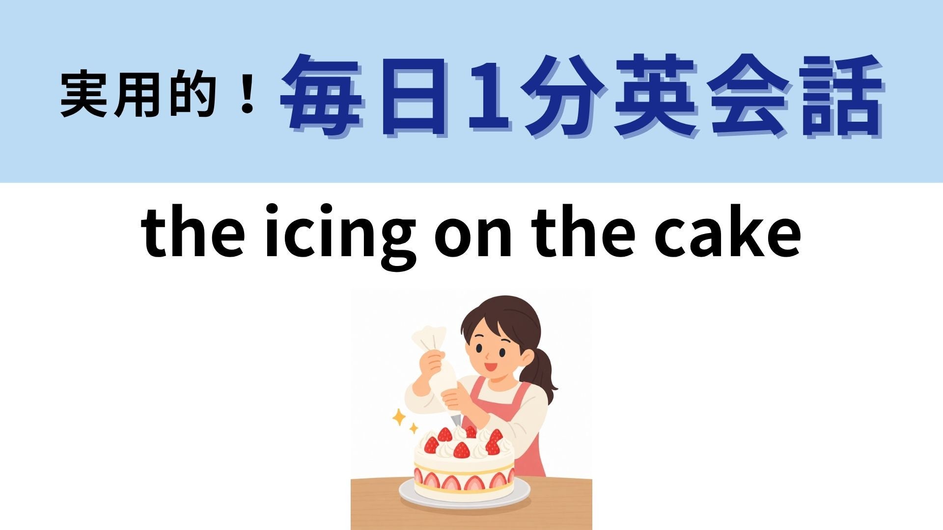 「the icing on the cake」の意味は？ケーキの飾りが表すものとは？【1分英会話】