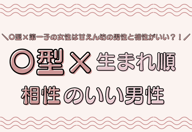 サービス精神が旺盛 O型 生まれ順 の相性のいい男性 モデルプレス