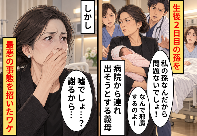 【生後2日目】の孫を病院から連れ出そうとする義母！？しかし⇒「嘘でしょ…？謝るから…」最悪の事態を招いたワケ