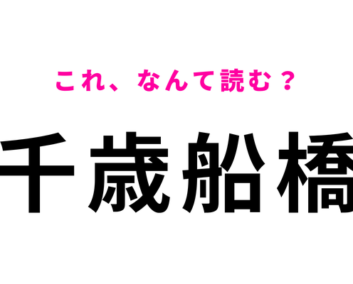 「千歳船橋」はなんて読む?「ち」から読み始める!?
