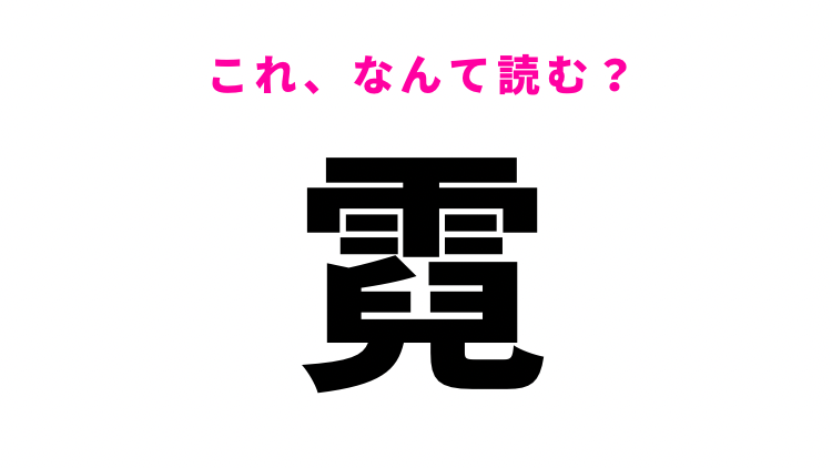 【漢字クイズ】「霓」はなんて読む？誰もが知っている気象現象のこと！