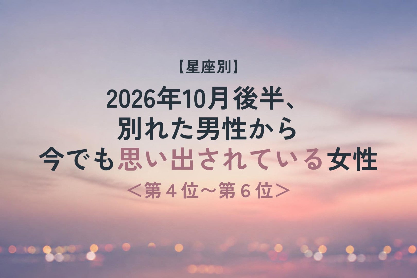 【星座別】2026年10月後半、元彼から連絡や再会の兆しがある女性ランキング＜第４位～第６位＞