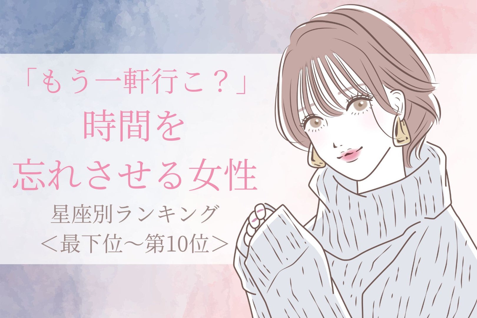 【星座別】「もう一軒行こ？」時間を忘れさせる女性ランキング＜最下位～第１０位＞