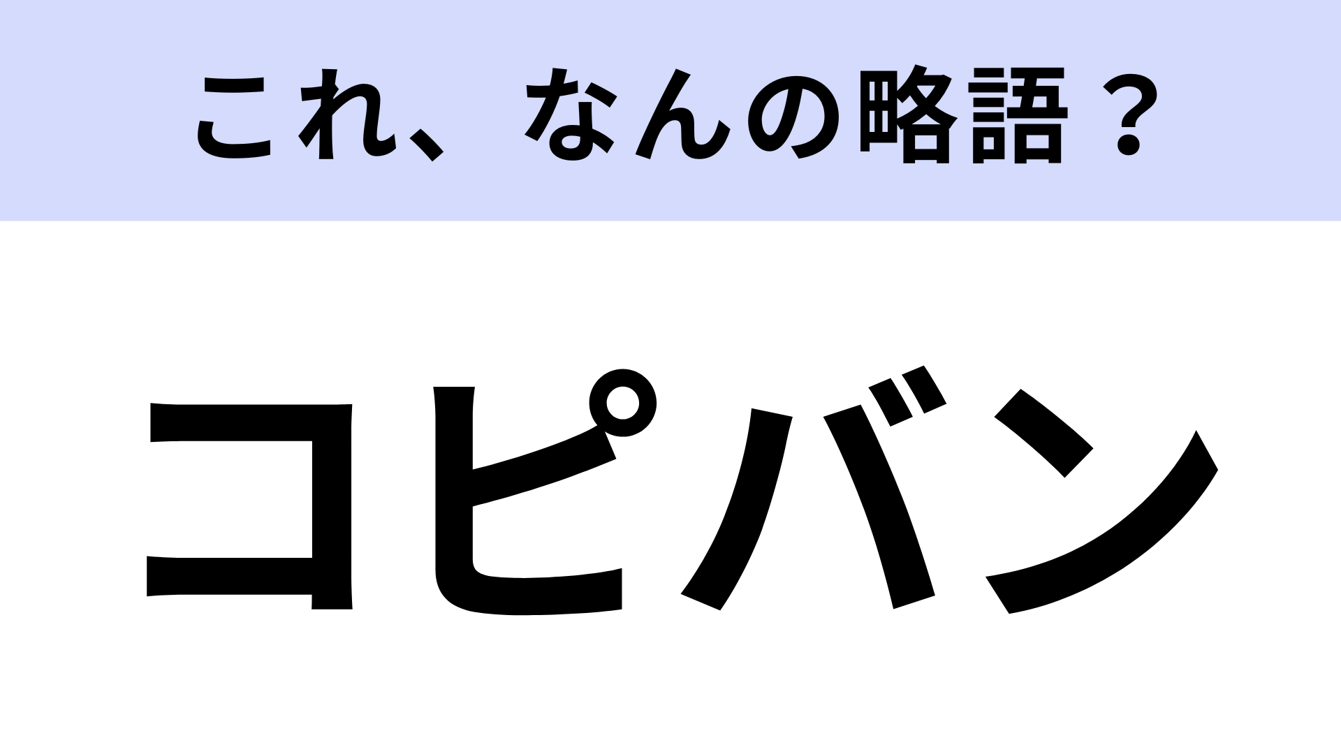 【略語クイズ】「コピバン」はなんの略？学生時代に聞く言葉！