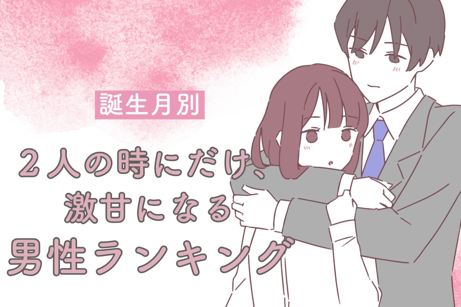 【誕生月別】２人の時にだけ、激甘になる男性ランキング＜第１位～第３位＞