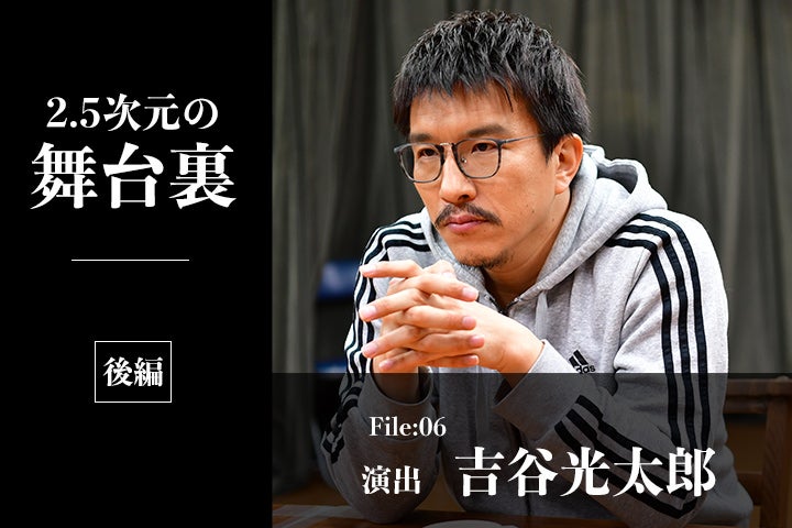舞台でやる意味があるものを作っていきたい 2 5次元の間口を広げる演出家 吉谷光太郎 後編 モデルプレス