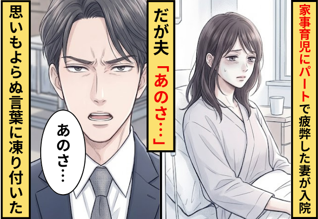 家事育児にパートで疲弊した妻が入院！？だが「あのさ…」夫からの【思いもよらぬ言葉】にフリーズ