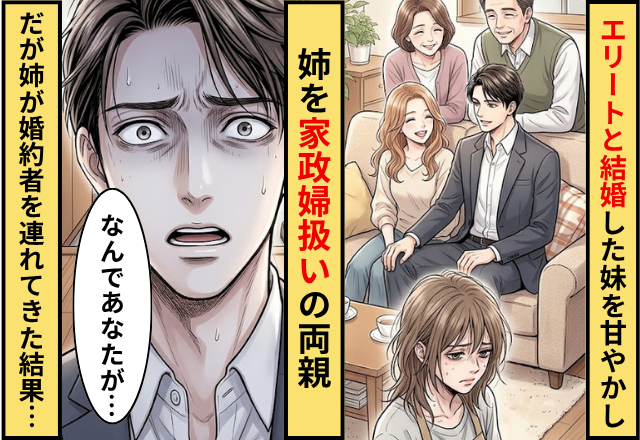 エリートと結婚した妹を甘やかして姉を家政婦扱いの両親！だが姉が婚約者を連れてきた結果…妹夫「なんであなたが…」