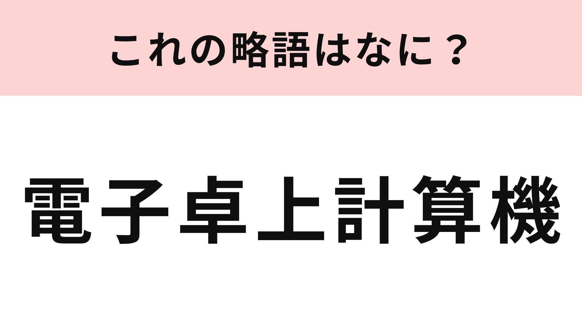 【略語クイズ】「電子卓上計算機」の略語は？略語のほうが有名かも！