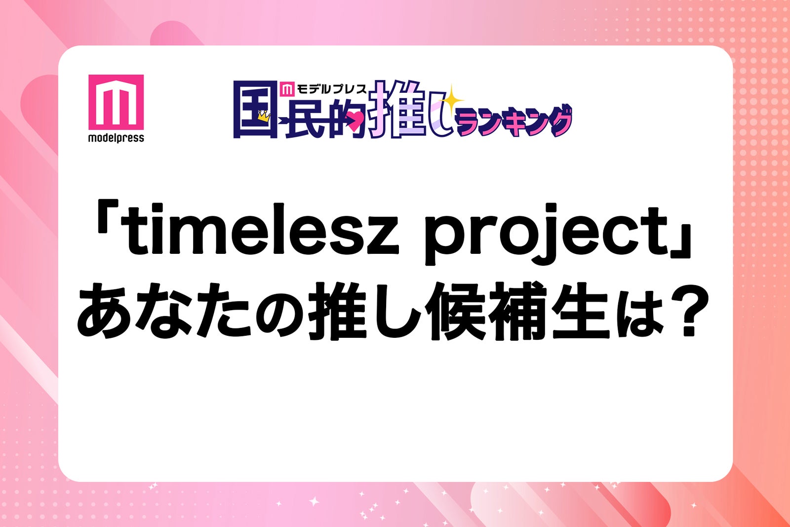 ＜終了＞「timelesz project」（タイプロ）あなたの推し候補生は？
