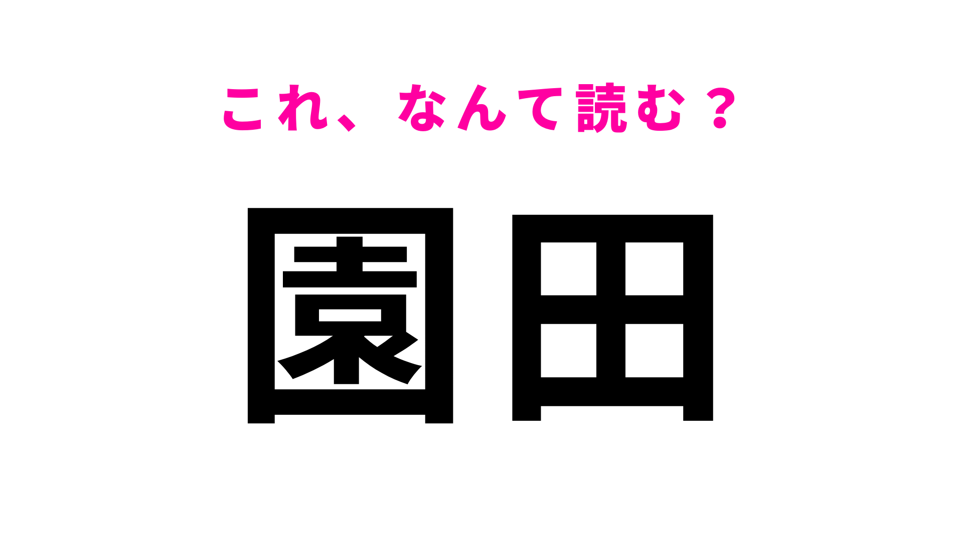【漢字クイズ】「園田」はなんて読む？「えんでん」ではなくて...！？