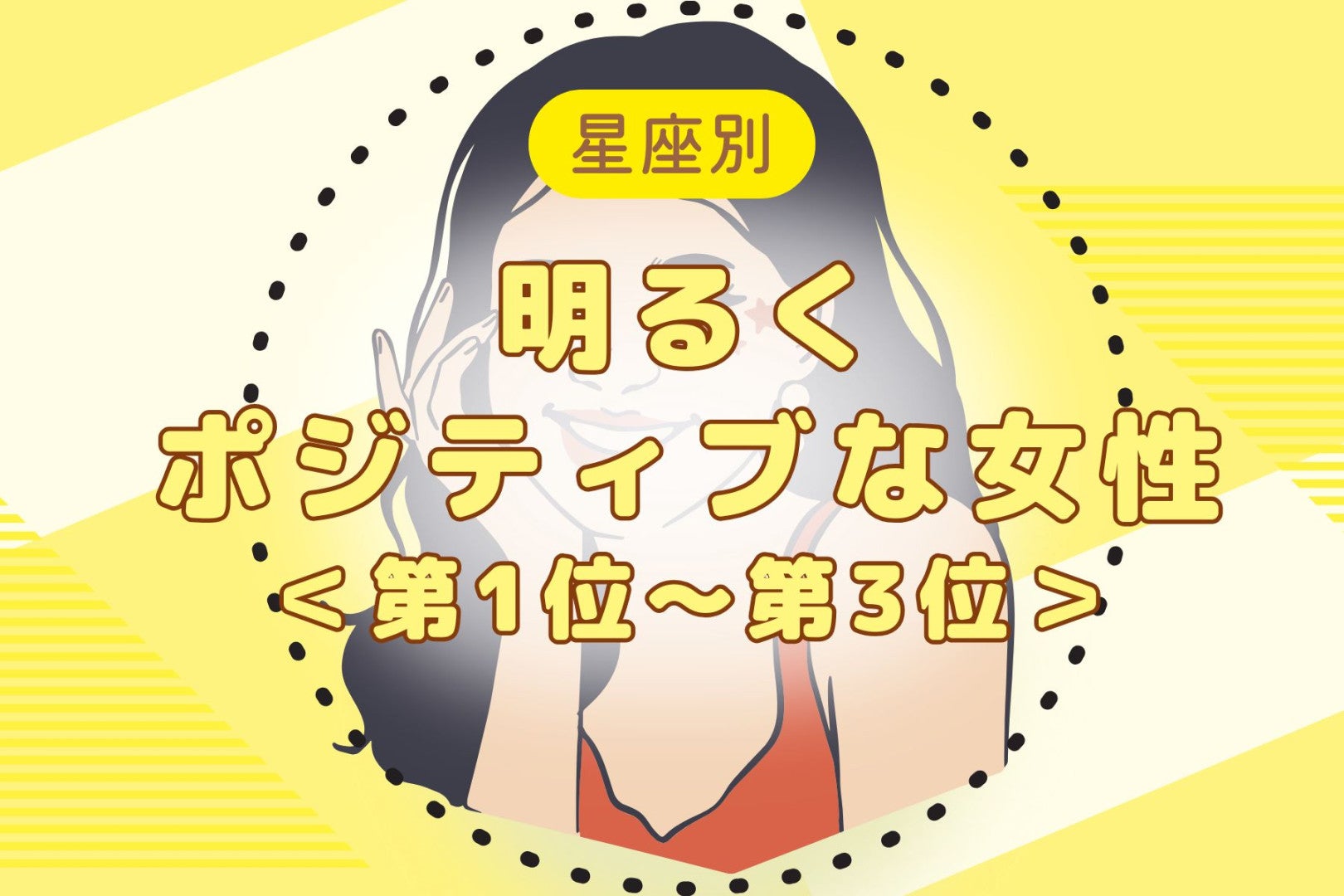 【星座別】「いつも前向き♡」明るくポジティブな女性ランキング＜第１位〜第３位＞