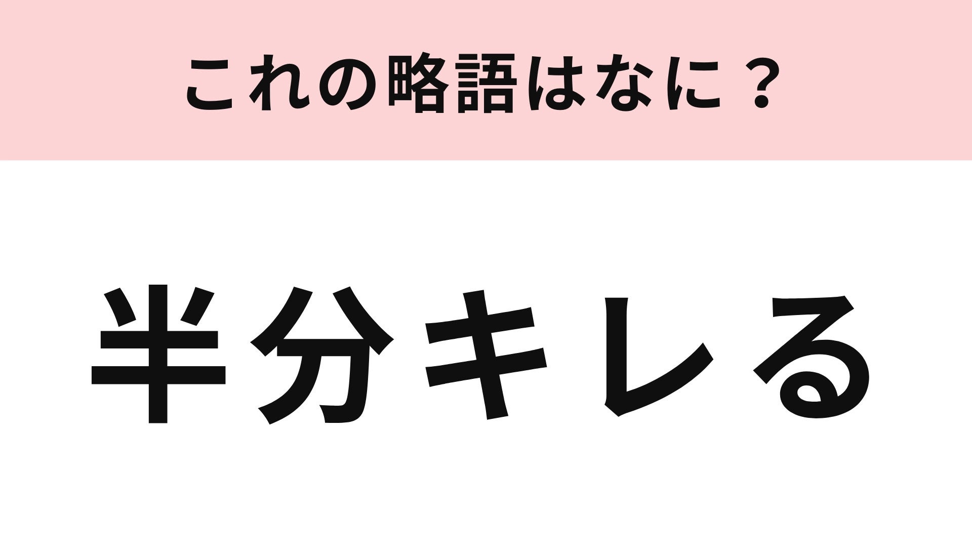 【略語クイズ】「半分キレる」の略語は？よ〜く考えてみて！