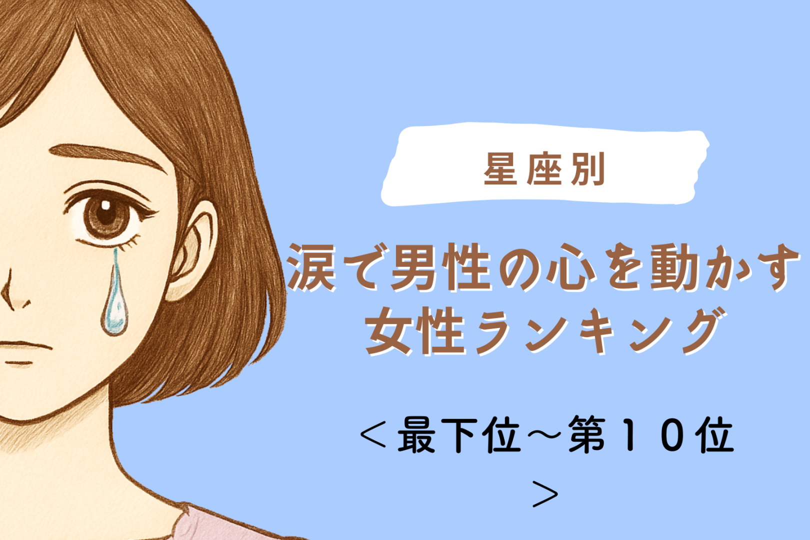 【星座別】涙で男性の心を動かす女性ランキング＜最下位～第１０位＞