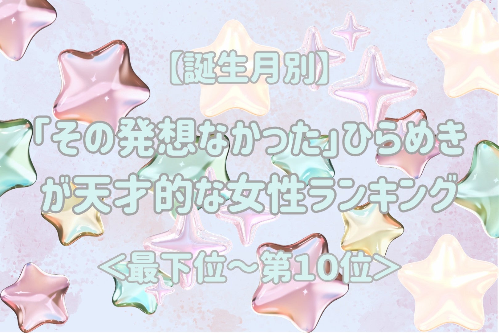 【誕生月別】「その発想なかった」ひらめきが天才的な女性ランキング＜最下位～第１０位＞