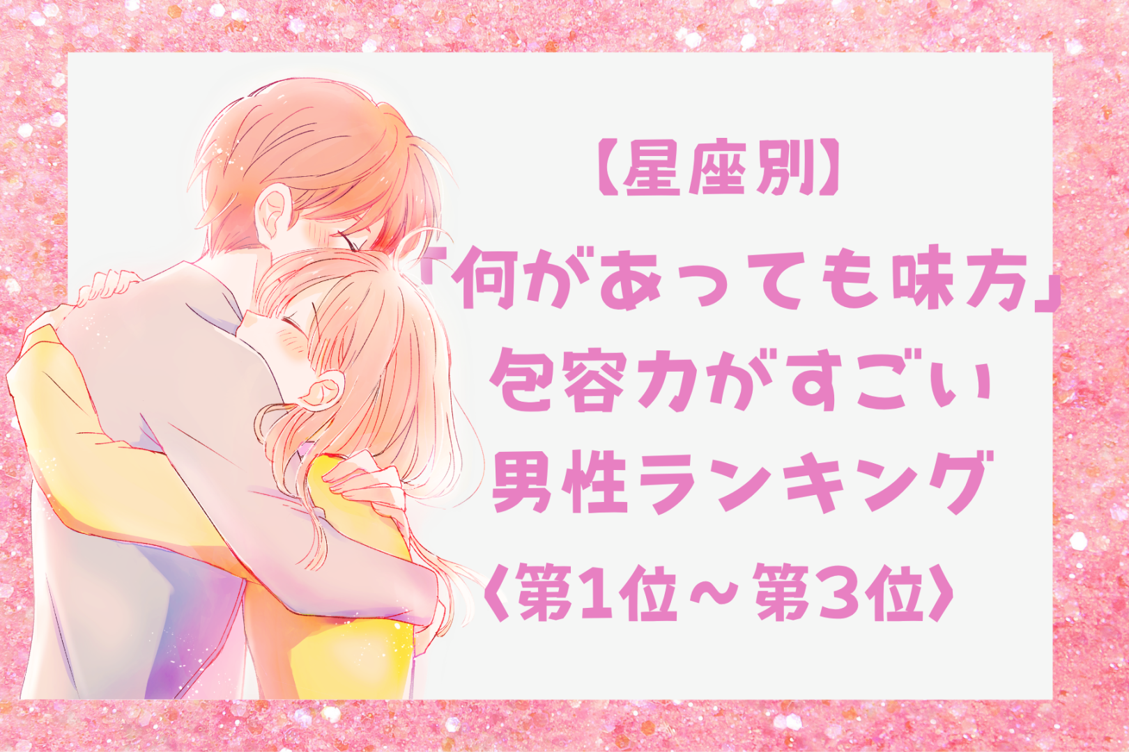 【星座別】「何があっても味方」包容力がすごい男性ランキング＜第１位～第３位＞