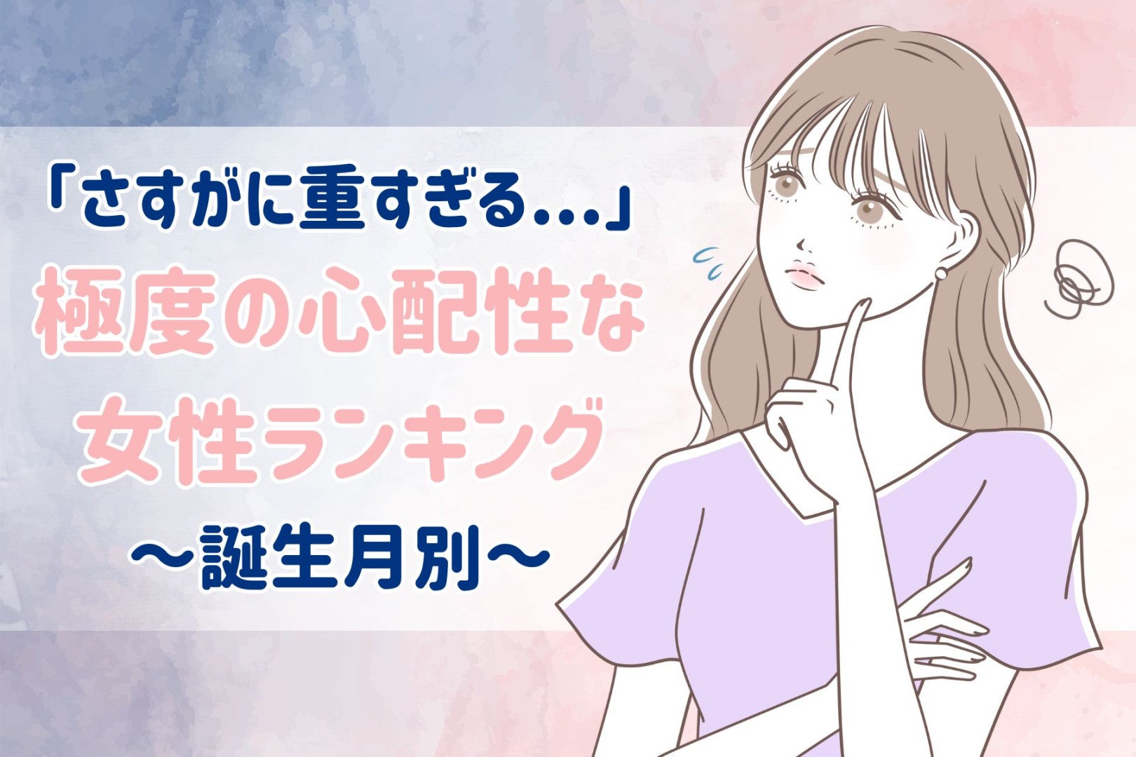 【誕生月別】さすがに重すぎる...「極度の心配性」な女性ランキング＜第４位～第６位＞