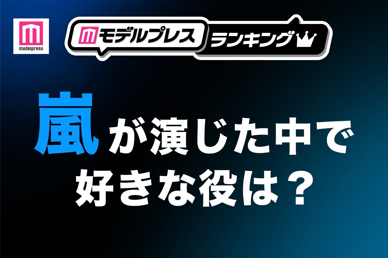 ＜投票受付中＞嵐が演じた中で1番好きな役は？【モデルプレスランキング】