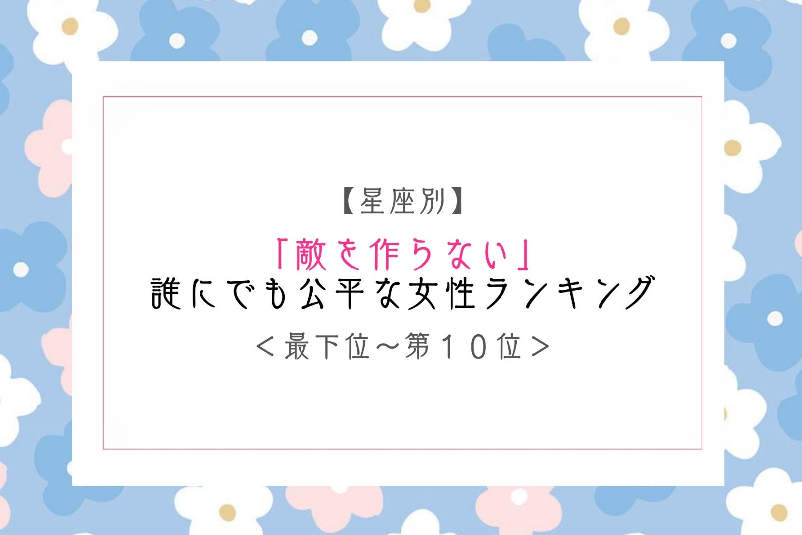 【星座別】「敵を作らない」誰にでも公平な女性ランキング＜最下位～第１０位＞