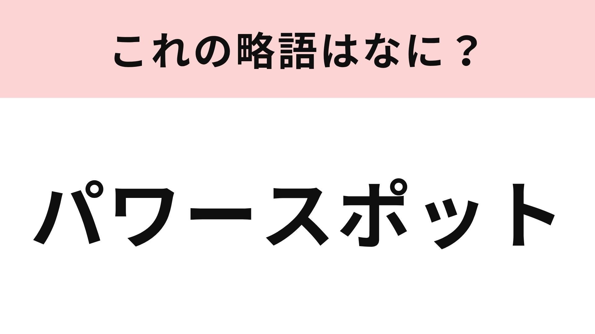 【略語クイズ】「パワースポット」の略語は？訪れるとエネルギーをもらえる場所！