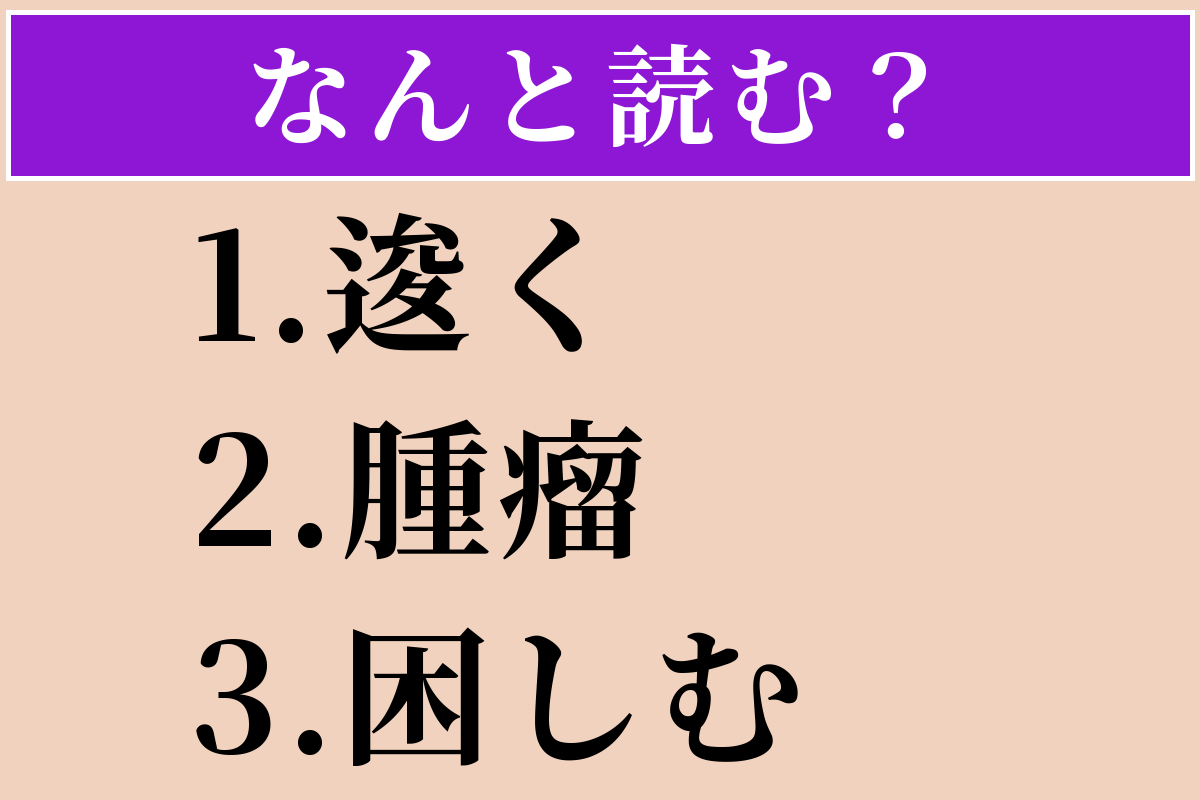【難読漢字】「逡く」「腫瘤」「困しむ」読める？