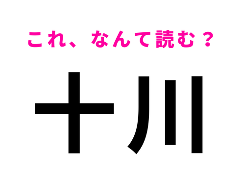 「十川」はなんて読む?「とがわ」でも「じゅうがわ」でもありません!