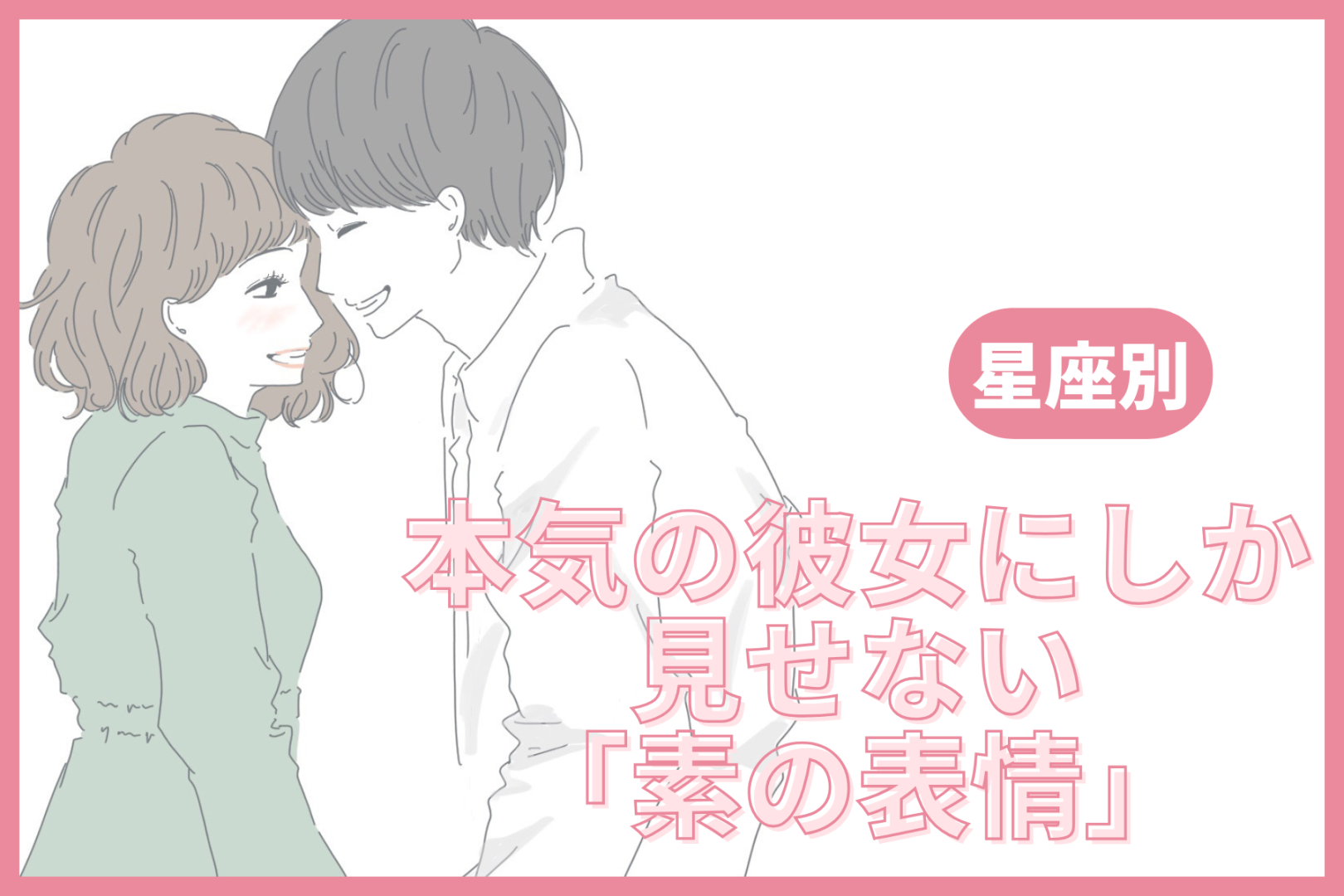 男性の星座でわかる！本気の彼女にしか見せない「素の表情」＜おひつじ座〜おとめ座＞