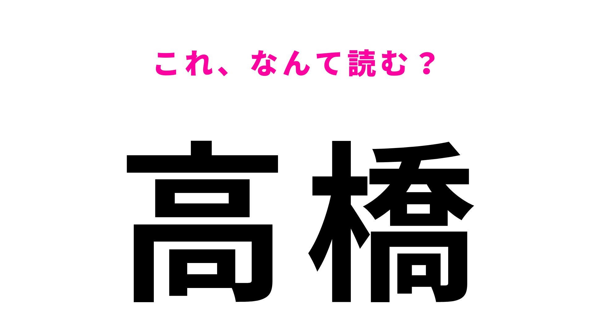 【漢字クイズ】「高橋」の読み方は？「たかはし」とは読みません！