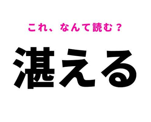 【湛える】はなんて読む?満たすという意味の言葉!