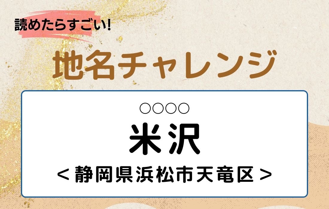 【読めたらすごい！地名チャレンジ Vol.315】「米沢」なんと読む？＜静岡県浜松市天竜区＞