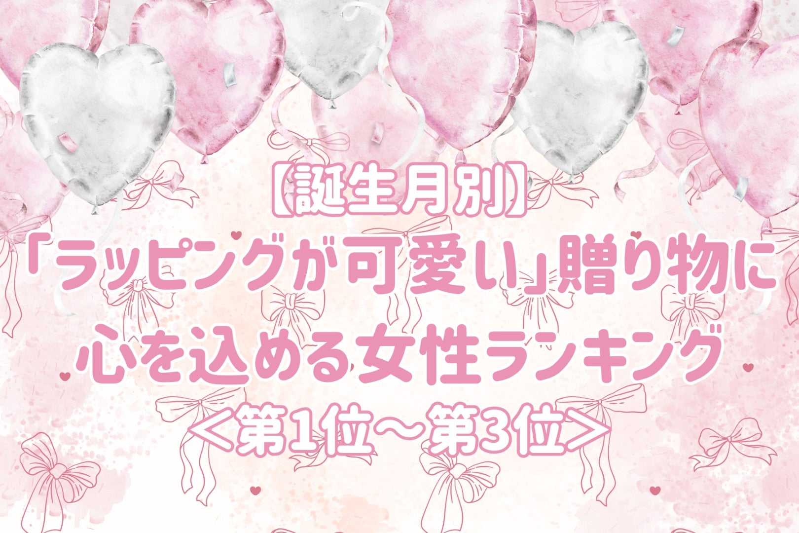 【誕生月別】「ラッピングが可愛い」贈り物に心を込める女性ランキング＜第１位～第３位＞
