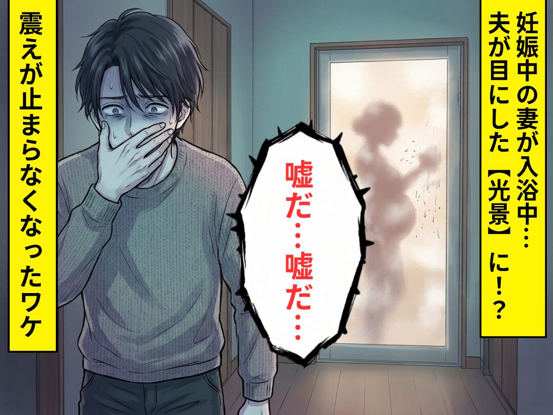 妊娠中の妻が入浴中…目にした【光景】に⇒夫「嘘だ…嘘だ…」震えが止まらなくなったワケ
