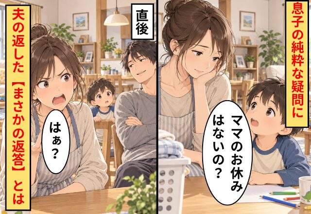 「ママのお休みはないの？」息子の純粋な疑問に…直後⇒夫の返した【まさかの返答】で妻「はぁ？」