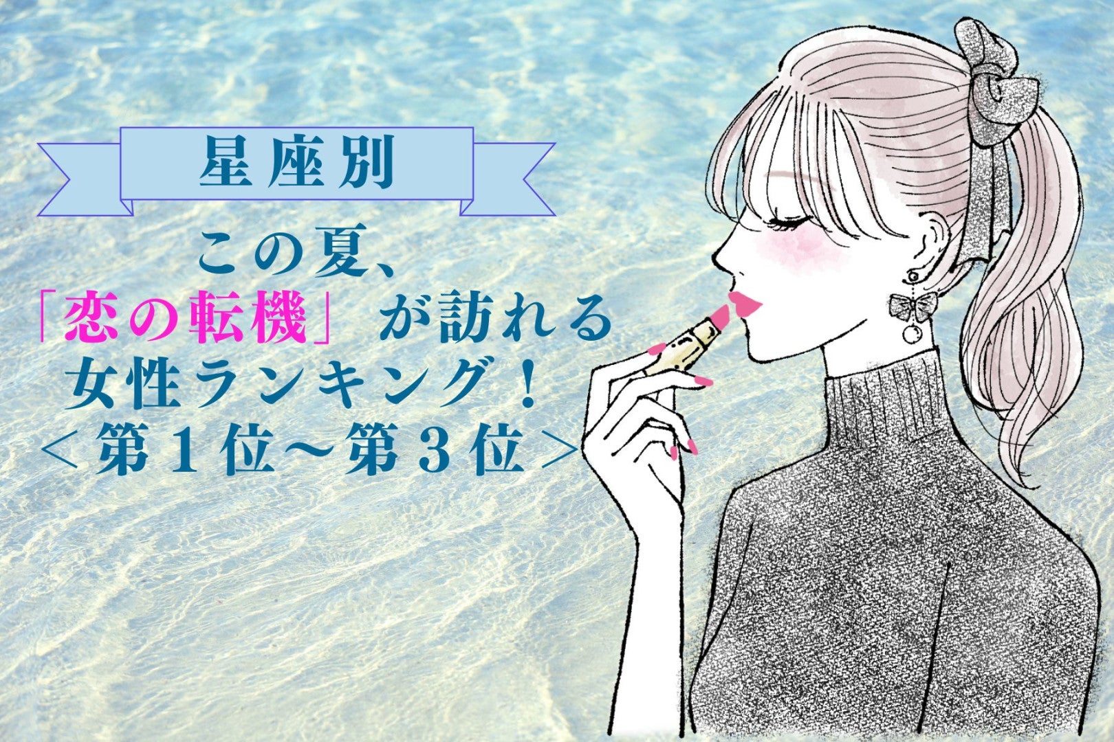 【星座別】この夏、「恋の転機」が訪れる女性ランキング！＜第１位〜第３位＞