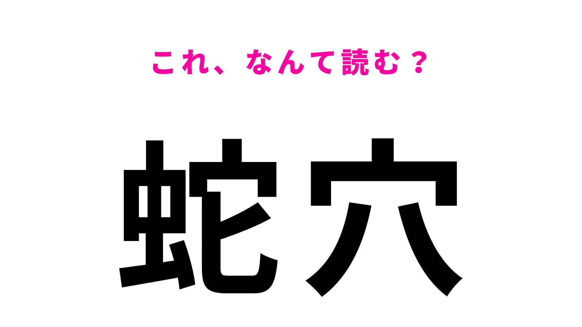 【漢字クイズ】「蛇穴」の読み方は？読み方が意外すぎる難読地名です！