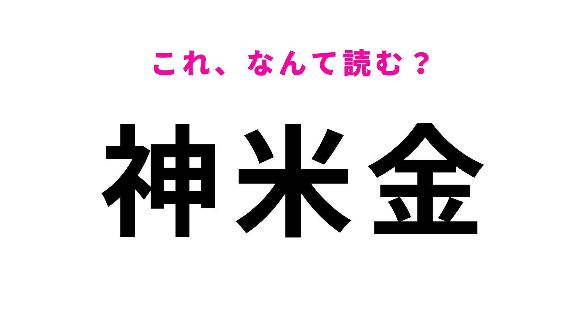 【漢字クイズ】「神米金」の読み方は？金色っぽいけど読めない！