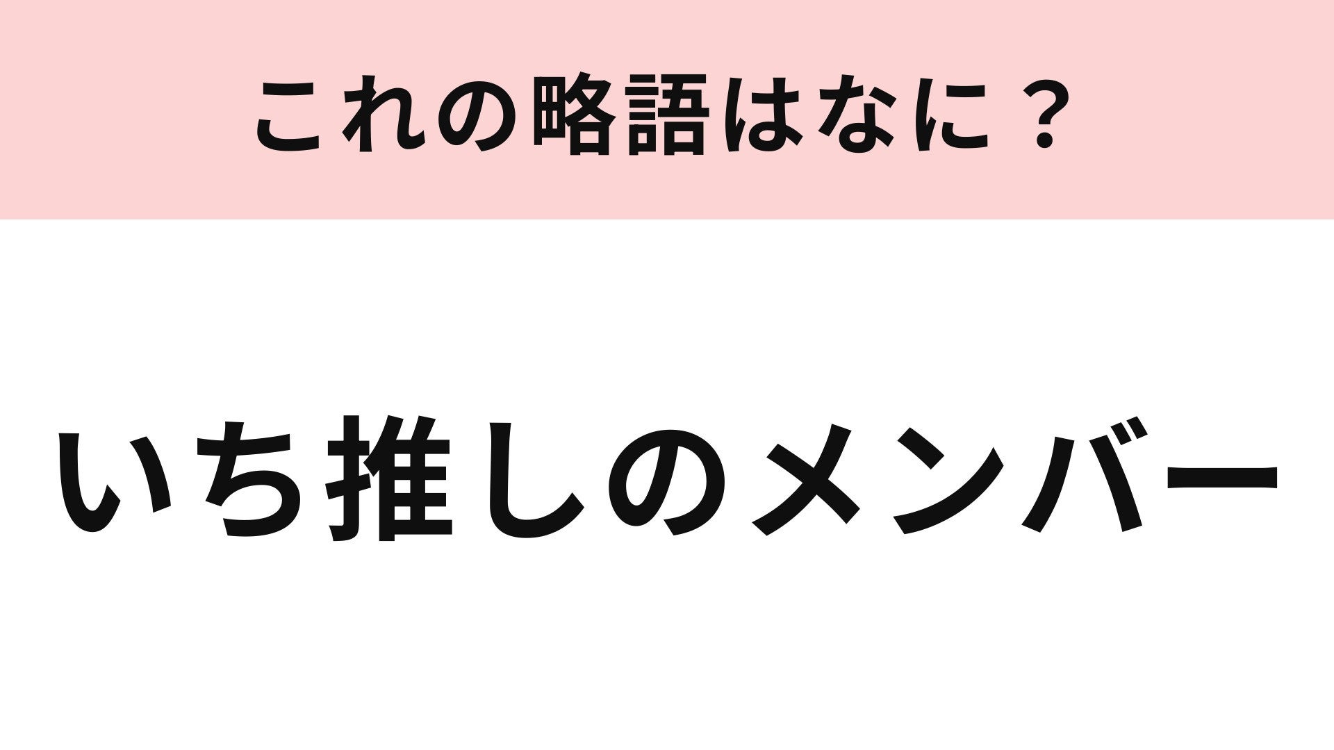 【略語クイズ】「いち推しのメンバー」の略語は？「推し」の由来になった言葉！