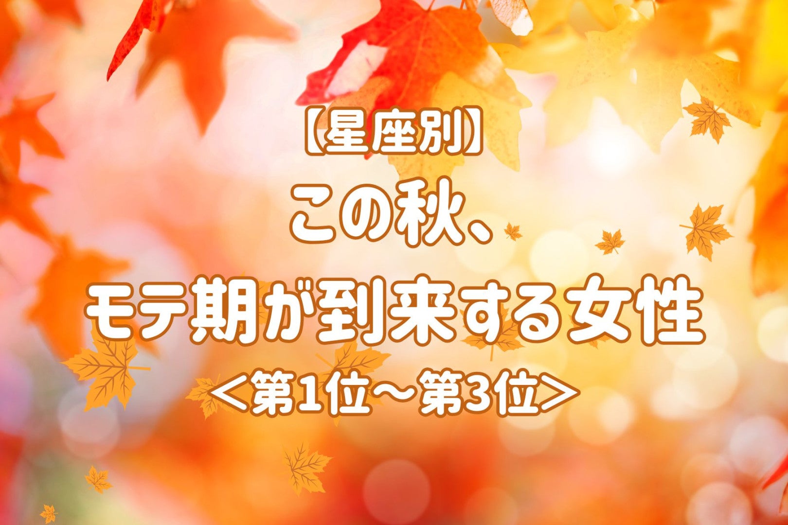 【星座別】この秋、モテ期が到来する女性ランキング＜第１位～第３位＞