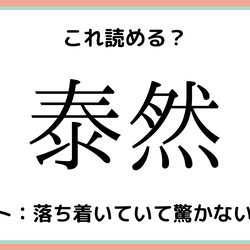 泰然って何?読めたらスゴイ!《難読漢字》4選