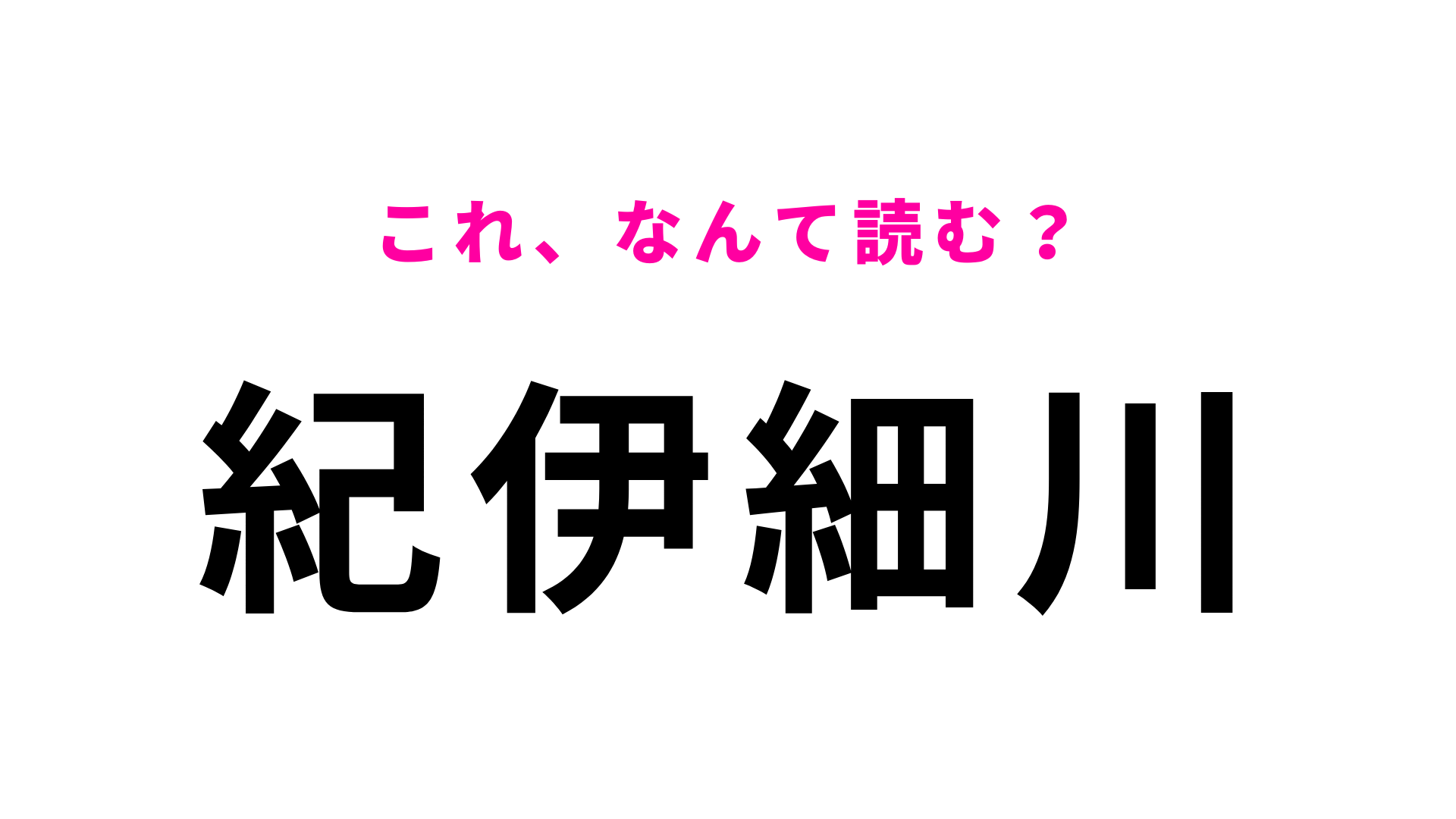 「紀伊細川」はなんて読む？答えはひらがな6文字！