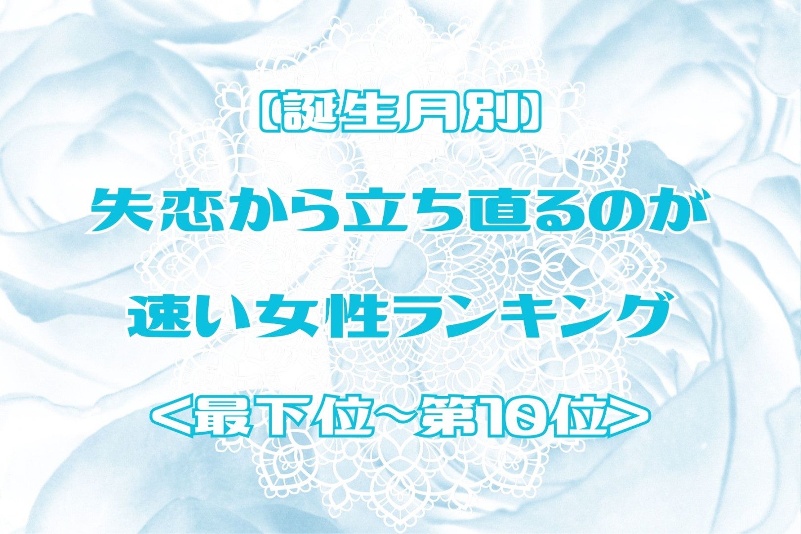 【誕生月別】失恋から立ち直るのが速い女性ランキング＜最下位～第１０位＞