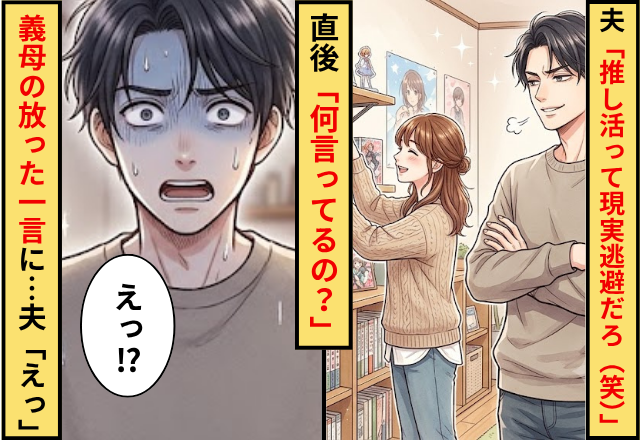夫「推し活ってただの現実逃避だろ（笑）」⇒直後「何言ってるの？」義母の放った【一言】に…夫「えっ」