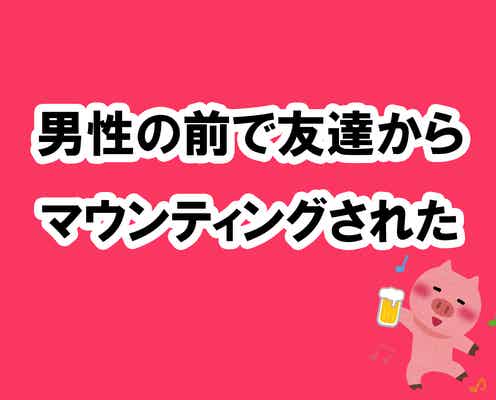 男性の前で友達にマウンティングされて分かった相席居酒屋を楽しむ掟5ヶ条【酒池肉林子の相席居酒屋ガチレポートvol.4】