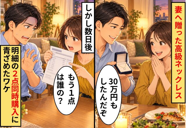 夫「30万円もしたんだぞ」妻へ贈った高級ネックレス！しかし数日後⇒明細に残る【2点同時購入】に妻「もう1点は誰の？」夫が青ざめたワケ