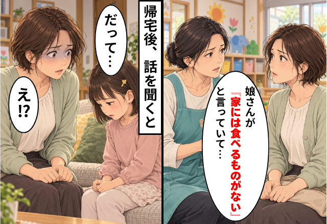 保育士「娘さんが『家には食べるものがない』と言っていて…」帰宅後、話を聞くと⇒娘「だって…」妻「え！？」