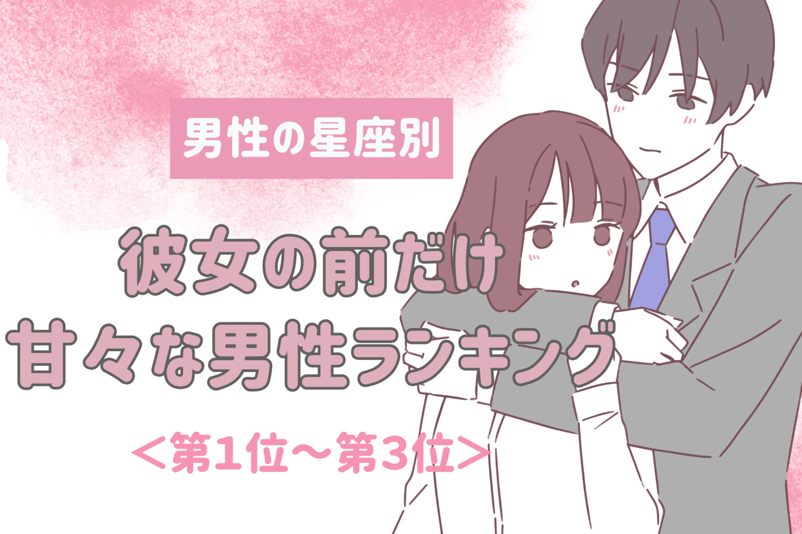 【星座別】いつでもどこでもデレデレ♡彼女の前だけ甘々な男性ランキング＜第１位〜第３位＞