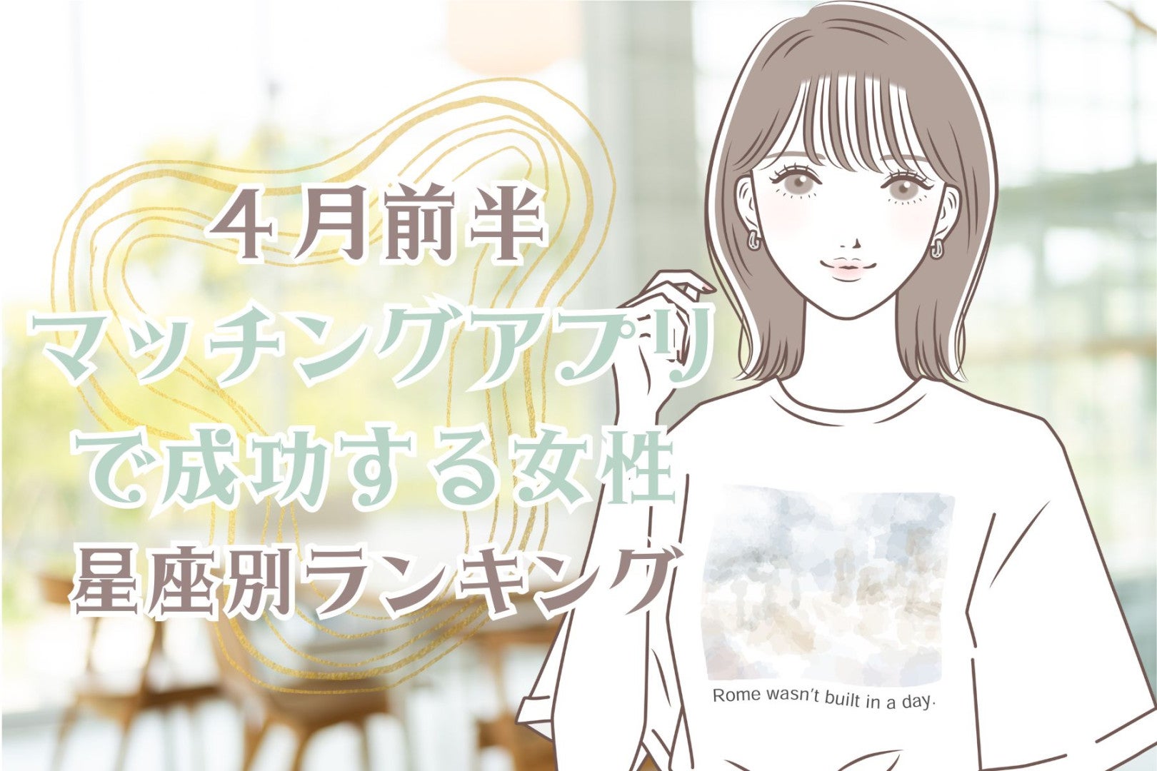 【星座別】４月前半、マッチングアプリで成功する女性ランキング＜第１位～第３位＞